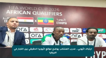 ارتباك أثيوبي.. مدرب المنتخب يوضح موقع إثيوبيا الحقيقي بين الكبار في إفريقيا
